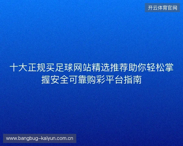 十大正规买足球网站精选推荐助你轻松掌握安全可靠购彩平台指南