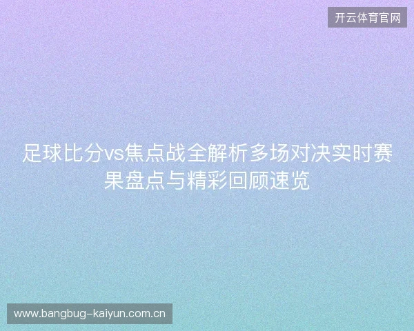 足球比分vs焦点战全解析多场对决实时赛果盘点与精彩回顾速览